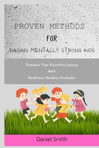 Proven Methods for Raising Mentally Strong Kids: Empower Your Parenting Journey With Resilience Building Strategies von Independently published